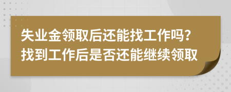 失业金领取后还能找工作吗？找到工作后是否还能继续领取