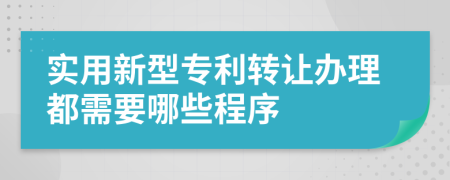 实用新型专利转让办理都需要哪些程序