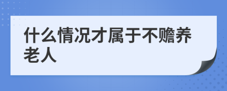 什么情况才属于不赡养老人