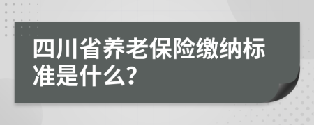 四川省养老保险缴纳标准是什么？