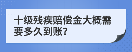 十级残疾赔偿金大概需要多久到账？