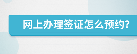 网上办理签证怎么预约？