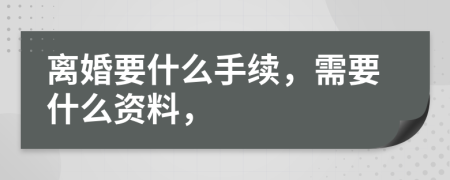 离婚要什么手续，需要什么资料，