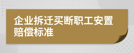 企业拆迁买断职工安置赔偿标准