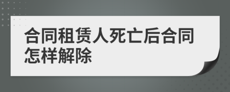 合同租赁人死亡后合同怎样解除