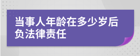 当事人年龄在多少岁后负法律责任