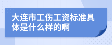大连市工伤工资标准具体是什么样的啊