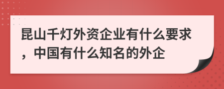 昆山千灯外资企业有什么要求，中国有什么知名的外企