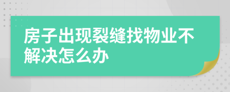 房子出现裂缝找物业不解决怎么办