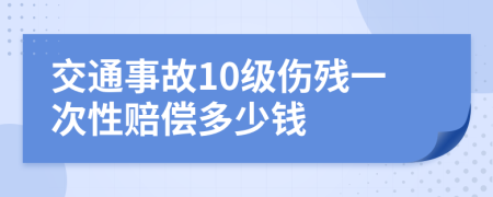 交通事故10级伤残一次性赔偿多少钱