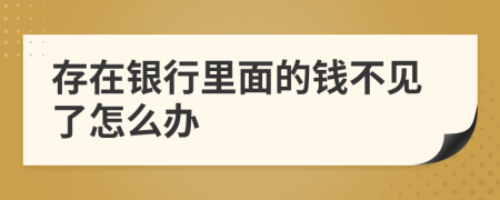 存在银行里面的钱不见了怎么办