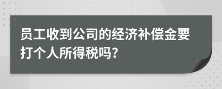 员工收到公司的经济补偿金要打个人所得税吗？