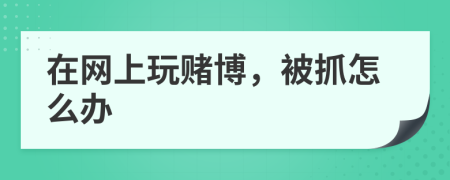 在网上玩赌博，被抓怎么办