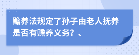 赡养法规定了孙子由老人抚养是否有赡养义务？、