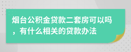 烟台公积金贷款二套房可以吗，有什么相关的贷款办法
