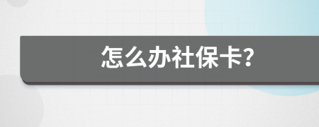 怎么办社保卡？