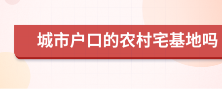 城市户口的农村宅基地吗