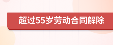 超过55岁劳动合同解除