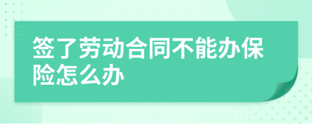 签了劳动合同不能办保险怎么办