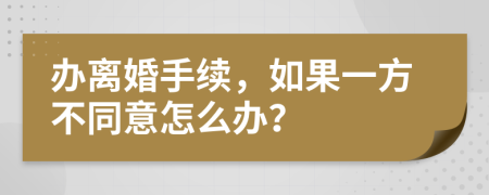 办离婚手续，如果一方不同意怎么办？