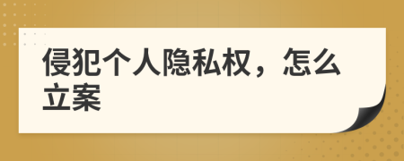 侵犯个人隐私权，怎么立案