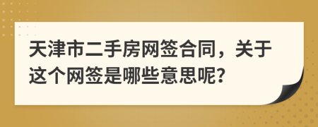 天津市二手房网签合同，关于这个网签是哪些意思呢？