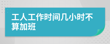 工人工作时间几小时不算加班