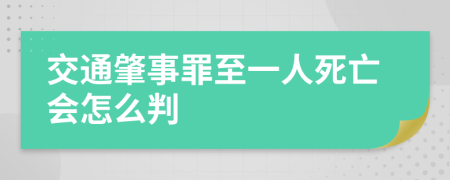 交通肇事罪至一人死亡会怎么判