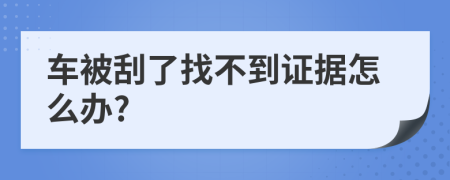 车被刮了找不到证据怎么办?