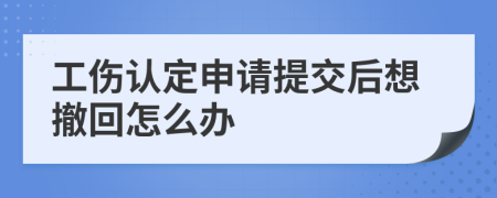 工伤认定申请提交后想撤回怎么办