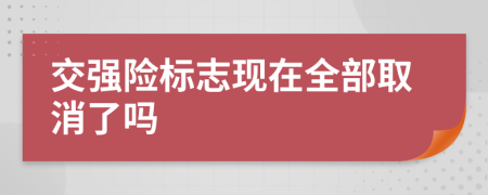 交强险标志现在全部取消了吗