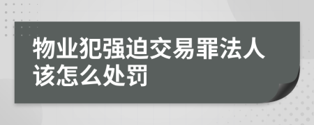 物业犯强迫交易罪法人该怎么处罚