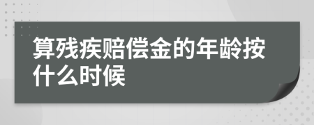 算残疾赔偿金的年龄按什么时候