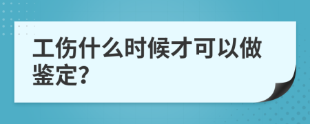 工伤什么时候才可以做鉴定？