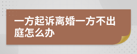 一方起诉离婚一方不出庭怎么办