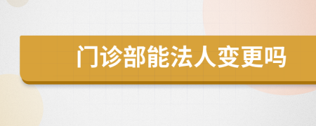 门诊部能法人变更吗