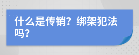 什么是传销？绑架犯法吗？