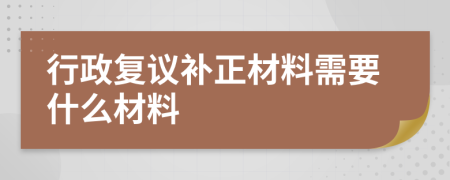 行政复议补正材料需要什么材料