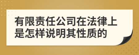 有限责任公司在法律上是怎样说明其性质的