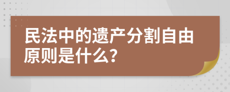 民法中的遗产分割自由原则是什么？