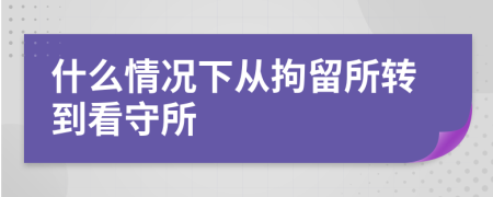 什么情况下从拘留所转到看守所