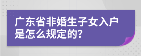 广东省非婚生子女入户是怎么规定的？