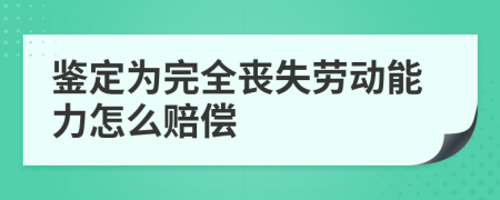 鉴定为完全丧失劳动能力怎么赔偿