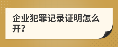 企业犯罪记录证明怎么开？