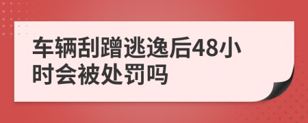 车辆刮蹭逃逸后48小时会被处罚吗