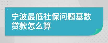 宁波最低社保问题基数贷款怎么算