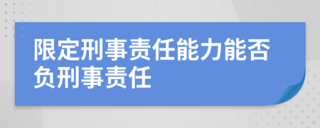 限定刑事责任能力能否负刑事责任