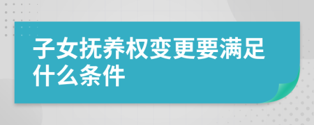 子女抚养权变更要满足什么条件
