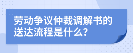 劳动争议仲裁调解书的送达流程是什么？