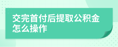 交完首付后提取公积金怎么操作